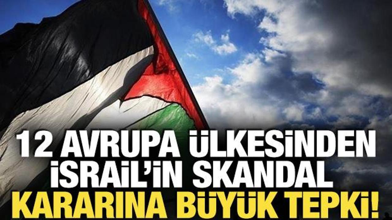 12 Avrupa ülkesinden İsrail’in skandal kararına büyük tepki!