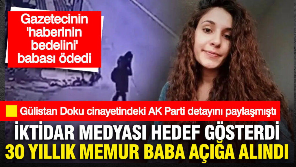 Gülistan Doku Cinayetinde AK Parti Bağlantısını Açıkladığı İçin Gazetecinin Babası Görevden Alındı